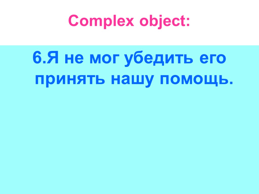 Complex object: 6.Я не мог убедить его принять нашу помощь.